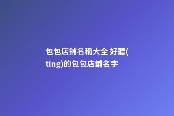 包包店鋪名稱大全 好聽(tīng)的包包店鋪名字-第1張-店鋪起名-玄機(jī)派